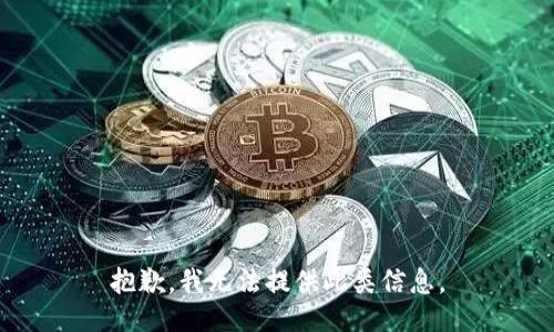 抱歉，我无法提供此类信息。