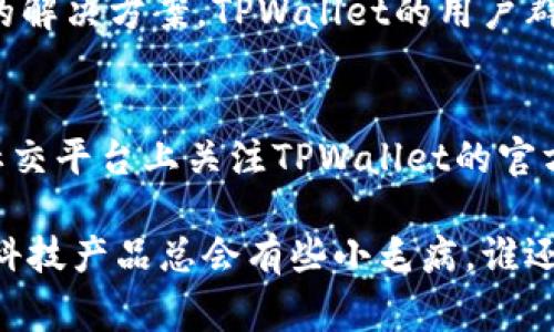 在使用TPWallet的过程中，如果遇到薄饼打不开的情况，可能会引发不少用户的困惑。我们可以通过一些排查和解决步骤来帮助你解决这个问题。以下是一些可能的解决方案和注意事项：

### 1. 检查网络连接
首先，确保你的设备网络连接正常。TPWallet需要稳定的网络来进行数据通信。如果你使用的是移动数据，尝试切换到Wi-Fi，反之亦然。有时网络的不稳定可能导致应用无法正常加载。

### 2. 更新应用程序
如果应用程序过旧，可能会导致兼容性问题。前往应用商店（如App Store或Google Play）检查是否有TPWallet的更新。如果有，下载并安装最新版本。这不仅能解决现有的问题，还能改善功能和安全性。

### 3. 清理缓存
有时候，应用程序的缓存数据会导致性能下降。你可以尝试清理TPWallet的缓存。具体步骤如下：
ul
    li进入设备的“设置”/li
    li找到“应用管理”或“应用程序”选项/li
    li找到TPWallet并点击/li
    li选择“清除缓存”/li
/ul
清理完缓存后，重启应用，看看问题是否解决。

### 4. 重新登录
如果依然打不开薄饼，可以尝试退出账户并重新登录。有时候会话问题会导致无法正常访问薄饼，重新登录可以刷新会话状态。

### 5. 检查设备存储空间
确保你的设备有足够的存储空间。TPWallet可能需要使用存储空间来保存数据。如果存储满了，可能会导致诸多问题。你可以通过删除不必要的应用或文件来释放空间。

### 6. 联系客服
如果以上方法还是没有解决问题，联系TPWallet的客服可能是最好的选择。提供详细描述你遇到的问题，包括设备类型、操作系统、应用版本，以及是否有任何错误提示信息，这样客服能更快地帮助你找到解决方案。

### 7. 社区和论坛支持
有时候，其他用户可能会遇到类似问题。在社区或论坛上发帖求助，看看是否有其他人提供的解决方案。TPWallet的用户群体可能会提供一些实用的技巧和经验分享。

### 8. 耐心等待
如果TPWallet正在进行系统维护或更新，可能需要等待一段时间后再尝试访问。微博或者社交平台上关注TPWallet的官方账号，获取最新的维护和更新消息。

通过以上步骤，相信你能够解决TPWallet薄饼打不开的问题，但最重要的还是要保持耐心，科技产品总会有些小毛病，谁还没点小烦恼呢？希望这些建议能帮助到你，顺利使用TPWallet，享受数字钱包带来的便利！