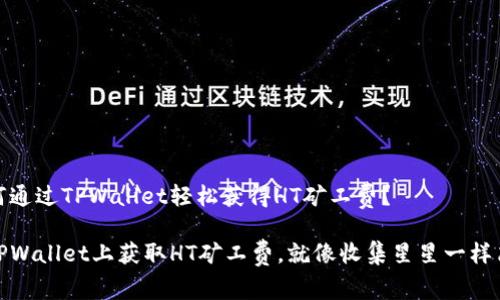 如何通过TPWallet轻松获得HT矿工费？

在TPWallet上获取HT矿工费，就像收集星星一样简单