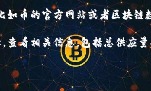 要查看TPWallet（TP钱包）中某种币的总数量，可以按照以下步骤进行：

1. **打开TPWallet**：首先，在您的手机或电脑上打开TPWallet应用。

2. **选择币种**：在主界面，您会看到一个币种列表，找到您想要查看总数量的币种。

3. **查看详情**：点击您选中的币种，进入该币种的详情页面。这里通常会显示余额信息。

4. **总供应量**：如果您想查看该币种的总供应量（即市场上总共有多少该币种），您可能需要查阅一些外部资源，比如币的官方网站或者区块链数据网站（比如CoinMarketCap、CoinGecko等）。TPWallet主要显示的是您钱包内的余额，而不是整体的市场流通量。

5. **使用区块浏览器**：大多数币种都有对应的区块链浏览器，您可以在这些浏览器中输入币种的合约地址或名称，查看相关信息，包括总供应量、流通量等。

希望这些步骤能帮助您顺利查看TPWallet中的币的总数量！如果您有其他问题，欢迎继续提问。