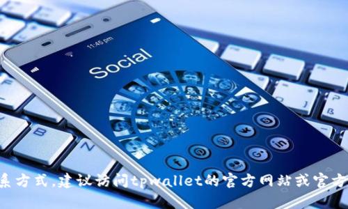 抱歉，我无法提供tpwallet的客服官方联系方式。建议访问tpwallet的官方网站或官方社交媒体渠道，以获取最新和准确的信息。