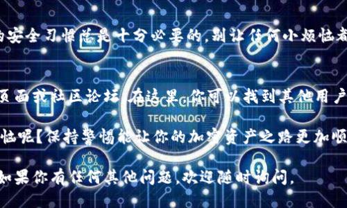 要查询TPWallet的授权地址列表，可以按照以下步骤进行：

1. 访问TPWallet官方网站
首先，打开浏览器，输入TPWallet的官方网站URL。确保访问的是官方网站，以避免信息的错误或不安全的情况。

2. 登录你的TPWallet账户
在TPWallet首页，找到登录入口，输入你的账户信息进行登录。如果你还没有账户，可以选择注册新账户。在账户创建的时候，请务必使用强密码，确保你的资产安全。

3. 进入授权管理页面
登录后，导航栏会显示多个选项，寻找“授权”或“授权管理”类似的选项。点击进入该页面就能看到你之前授权过的地址列表。

4. 查看授权地址列表
在授权管理页面，你会看到一个列出了所有已授权地址的信息表。通常，这里会显示地址、授权时间和权限类型等信息。

5. 撤销或修改授权（可选）
如果你发现某个地址不再需要权限，或者想修改授权，可以在这个列表上进行操作。选择相应的地址，点击撤销授权或修改权限按钮，按照提示完成操作。

6. 保护账户安全
查看完授权地址后，记得及时退出账户，防止他人访问。良好的安全习惯总是十分必要的，别让任何小烦恼都影响到你的资产安全。

7. 参考TPWallet社区或支持
如果在这个过程中遇到任何问题，可以访问TPWallet的支持页面或社区论坛。在这里，你可以找到其他用户的经验分享和官方的帮助信息，可能会有意想不到的收获哦！

最后，记得保持对自己资产的定期检查和管理。谁还没点小烦恼呢？保持警惕能让你的加密资产之路更加顺畅。

希望以上步骤对你查询TPWallet的授权地址列表有所帮助！如果你有任何其他问题，欢迎随时询问。