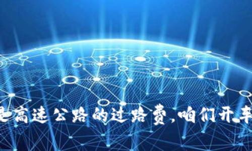 “提币手续费就像是高速公路的过路费，咱们开车可得算算经济账！”