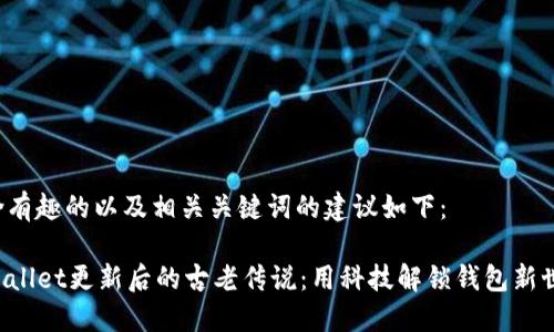 包含有趣的以及相关关键词的建议如下：

TPWallet更新后的古老传说：用科技解锁钱包新世界！