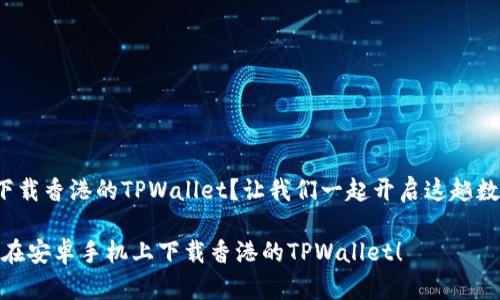 安卓手机如何顺利下载香港的TPWallet？让我们一起开启这趟数字钱包的冒险之旅！

从零开始，教你如何在安卓手机上下载香港的TPWallet！