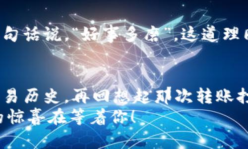   在TPWallet上转账就像等公交车——有时候你得耐心等待！ / 

 guanjianci TPWallet, 转账, 区块链, 数字货币 /guanjianci 

何为TPWallet？
TPWallet是一个集成了多种数字货币的智能钱包，简而言之，它像是你钱包里的多合一工具，方便又实用。想象一下，如果你的实体钱包可以同时存放现金、信用卡、会员卡和一张超级英雄的收藏卡，那TPWallet就是这样的数字版本。无论是比特币、以太坊还是其他新兴的加密货币，TPWallet都能帮你轻松搞定。

转账的意义
在数字货币的世界里，转账就像是将一本书从一个图书馆借到另一个图书馆。这本书的价值不在于它的纸张或封面，而是在于书中的知识。同样，转账的真正意义在于传递价值与信息，这就是为什么我们愿意在TPWallet上进行转账。可是，有时候事情并不像我们想象的那么简单。尤其是当你的转账在打包过程中出现延误时，情绪就像坐上了过山车，跌宕起伏。

转账打包两天的背后原因
转账打包的过程可以想象为一个精细的烹饪过程。你需要为每道菜收集食材，然后按顺序将它们一起煮熟。TPWallet的转账也是如此。在这个充满竞争的区块链网络中，转账需要被打包到区块中，而这需要矿工们来完成。
如果网络繁忙，就像餐馆里顾客排队一样，等待时间就会变长。谁还没点小烦恼呢？在这过程中，可能出现了很多因素导致转账延误，例如交易费用设置过低，网络拥堵，或者是矿工忙于处理其他交易。

如何解决转账慢的问题？
如果你经历了转账打包两天的“大闹天宫”，并且感到无从下手，不妨考虑以下几条建议。

h4提高交易费用/h4
就像打出租车，愿意花更高的费用就能优先上车。设置更高的手续费可以让矿工优先处理你的交易。在TPWallet中，可以在进行转账时选择手续费的高低，适当提高能加快转账速度。

h4查看网络状态/h4
在决定转账前，查看当前区块链的网络状态也很重要。TPWallet通常提供最新的网络拥堵情况，让你可以提前了解，选择最佳时机进行转账。想想看，就像在周末去超市，赶在高峰人潮之前去购物。

把心放宽，耐心等待
我们生活在一个快节奏的时代，似乎一切都要以飞快的速度进行。然而，有时候慢下来，这个过程反而让你收获更多。在TPWallet的转账过程中，多给自己一些耐心。有句话说，“好事多磨”，这道理同样适用于区块链转账。如果你的转账真的延迟，也许是宇宙让你停下来思考的一个机会。

结语：珍惜每一次转账的经历
最后，转账在TPWallet上就算是一次小小的冒险，一场旅程。在这过程中，不仅是资金的转移，更是对区块链技术的全面理解和体验。也许在某一天，当你看到自己的交易历史，再回想起那次转账打包两天的经历，心中会涌起一阵自豪感，仿佛你攀登了一座高峰。
人生有许多等待的时光，而在这等待中，我们学会耐心，学会欣赏。这也是区块链的魅力所在！所以，下一次再遇到转账延误的问题时，请保持乐观，或许还有意想不到的惊喜在等着你！