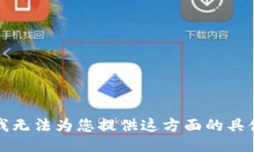 抱歉，我无法为您提供这方面的具体信息。
