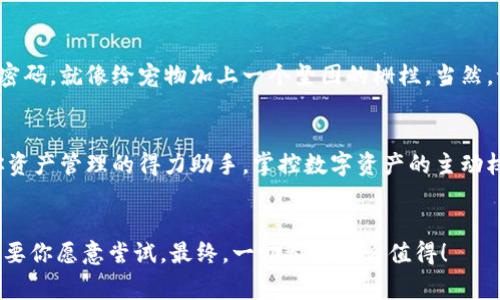 平板电脑怎么下载TPWallet：数字资产的新家园
在数字货币逐渐成为生活一部分的今天，TPWallet无疑是这一领域中的一颗璀璨明珠。想象下，如果数字资产就像你的宠物，你会希望它们住在一个温暖舒适的家中。而TPWallet，恰恰就是这个超现代、超舒适的宠物之家！

投资新手的小确幸
无论你是数字货币的老手，还是才刚开始了解这个新世界的新手，下载TPWallet都绝对是你迈向财富自由的重要一步。就像学会使用洗衣机一样，每一步都可能充满挑战，但只要掌握了诀窍，生活将变得简单许多。

那么，如何在平板电脑上下载TPWallet呢？安心，流程其实非常简单！

第一步：准备你的平板电脑
首先，你需要确保自己的平板电脑是一个现代的“大脑”，也就是拥有良好的处理能力和最新的操作系统。这就好比你为宠物准备一个舒适的窝，当然不能让它住在一个破旧的纸箱里，对吧？

第二步：访问应用商店
打开你的平板电脑，找到应用商店。无论是Google Play还是App Store，这都是你迈入TPWallet世界的门户。就像进入一个梦幻乐园，眼前各种精彩的应用任你选择。

第三步：搜索TPWallet
在应用商店的搜索栏中输入“TPWallet”，这就像在图书馆里寻找一本心仪的书籍。你可能需要翻了几页，但一旦找到，心中的开心就会蔓延开来。

第四步：点击下载
点击下载按钮，等待进度条缓缓移动，就像看着水煮热水，你会发出“嗨，好无聊”的感叹，但相信我，结果会让你乐在其中！

第五步：安装并注册
下载完成后，点击安装。接下来，你会被要求注册账户，可能会产生那种“我是不是在买彩票”的紧张感，但放轻松，注册就是在给你的数字资产找到一个安全的家，如同为你的小宠物准备一顿丰盛的晚餐，开心就好。

第六步：探索TPWallet的奇妙世界
注册完成后，你就正式成为TPWallet的一员，可以开始管理你的数字资产了。想象一下，像是一位新晋房屋拥有者，兴奋地踏入自己的新家，四处打量，想要找到最合适的布局。

数字资产管理的诸多乐趣
TPWallet不仅是存放加密货币的地方，它更像你的私人银行、高级理财顾问和数字资产的全能管理者。你可以在这里进行交易、管理资产、查看行情等。一切都在指尖之间，方便、快捷，一手掌控。

如何保证安全？
在享受TPWallet所带来的便捷时，安全自然是不可忽视的。不妨为你的数字资产设置强密码，就像给宠物加上一个坚固的栅栏。当然，谁也不想自己的小宠物在外面冒险，更不想数字资产遭遇黑客的“侵袭”！

总结：你的数字资产新家
总之，下载TPWallet是你进入数字货币新世界的重要一步。它不仅仅是一个钱包，更是你资产管理的得力助手。掌控数字资产的主动权，回归简单的生活方式，将会使你更加轻松自如地应对未来的挑战。

TPWallet, 下载, 平板电脑, 数字资产/guanjianci
享受这个过程吧，没有谁天生就会所有的东西，正如你可能也没有天生的厨师技能，但只要你愿意尝试，最终，一切都是那么值得！