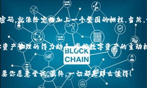 平板电脑怎么下载TPWallet：数字资产的新家园
在数字货币逐渐成为生活一部分的今天，TPWallet无疑是这一领域中的一颗璀璨明珠。想象下，如果数字资产就像你的宠物，你会希望它们住在一个温暖舒适的家中。而TPWallet，恰恰就是这个超现代、超舒适的宠物之家！

投资新手的小确幸
无论你是数字货币的老手，还是才刚开始了解这个新世界的新手，下载TPWallet都绝对是你迈向财富自由的重要一步。就像学会使用洗衣机一样，每一步都可能充满挑战，但只要掌握了诀窍，生活将变得简单许多。

那么，如何在平板电脑上下载TPWallet呢？安心，流程其实非常简单！

第一步：准备你的平板电脑
首先，你需要确保自己的平板电脑是一个现代的“大脑”，也就是拥有良好的处理能力和最新的操作系统。这就好比你为宠物准备一个舒适的窝，当然不能让它住在一个破旧的纸箱里，对吧？

第二步：访问应用商店
打开你的平板电脑，找到应用商店。无论是Google Play还是App Store，这都是你迈入TPWallet世界的门户。就像进入一个梦幻乐园，眼前各种精彩的应用任你选择。

第三步：搜索TPWallet
在应用商店的搜索栏中输入“TPWallet”，这就像在图书馆里寻找一本心仪的书籍。你可能需要翻了几页，但一旦找到，心中的开心就会蔓延开来。

第四步：点击下载
点击下载按钮，等待进度条缓缓移动，就像看着水煮热水，你会发出“嗨，好无聊”的感叹，但相信我，结果会让你乐在其中！

第五步：安装并注册
下载完成后，点击安装。接下来，你会被要求注册账户，可能会产生那种“我是不是在买彩票”的紧张感，但放轻松，注册就是在给你的数字资产找到一个安全的家，如同为你的小宠物准备一顿丰盛的晚餐，开心就好。

第六步：探索TPWallet的奇妙世界
注册完成后，你就正式成为TPWallet的一员，可以开始管理你的数字资产了。想象一下，像是一位新晋房屋拥有者，兴奋地踏入自己的新家，四处打量，想要找到最合适的布局。

数字资产管理的诸多乐趣
TPWallet不仅是存放加密货币的地方，它更像你的私人银行、高级理财顾问和数字资产的全能管理者。你可以在这里进行交易、管理资产、查看行情等。一切都在指尖之间，方便、快捷，一手掌控。

如何保证安全？
在享受TPWallet所带来的便捷时，安全自然是不可忽视的。不妨为你的数字资产设置强密码，就像给宠物加上一个坚固的栅栏。当然，谁也不想自己的小宠物在外面冒险，更不想数字资产遭遇黑客的“侵袭”！

总结：你的数字资产新家
总之，下载TPWallet是你进入数字货币新世界的重要一步。它不仅仅是一个钱包，更是你资产管理的得力助手。掌控数字资产的主动权，回归简单的生活方式，将会使你更加轻松自如地应对未来的挑战。

TPWallet, 下载, 平板电脑, 数字资产/guanjianci
享受这个过程吧，没有谁天生就会所有的东西，正如你可能也没有天生的厨师技能，但只要你愿意尝试，最终，一切都是那么值得！