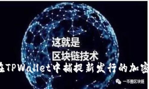 如何在TPWallet中捕捉新发行的加密之宝？