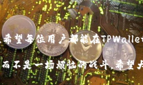 要进入TPWallet交易市场，您需要遵循一些简单的步骤。TPWallet是一个支持多种加密资产的钱包和交易平台，您可以在上面进行数字资产的存储和交易。下面将详细介绍如何顺利进入TPWallet交易市场。

### 步骤一：下载TPWallet

首先，您需要在手机或电脑上下载TPWallet应用程序。您可以在App Store（iOS用户）或Google Play（Android用户）中搜索“TPWallet”，然后按照提示进行下载和安装。

如果您使用的是桌面设备，可以访问TPWallet的官方网站，通常会有一个下载链接，提供适用于Windows或Mac的版本。确保从官方网站下载，以避免不必要的安全风险。

### 步骤二：创建账户

下载完应用后，打开TPWallet并根据提示创建一个账户。您需要提供一些基本信息，如邮箱地址和密码。请务必选择一个强密码，以保护您的账户安全。

在此过程中，系统可能会要求您选择一组安全问题并设置回答，以便在您忘记密码时进行身份验证。同时，TPWallet会给您一个助记词（通常是12到24个单词），请妥善保管，这对恢复钱包至关重要。

### 步骤三：资金充值

账户创建完成后，您需要为您的TPWallet充值。可以选择直接从其他钱包转账，或者使用信用卡、借记卡购买加密货币。

在钱包的“资产”或“充值”选项中，您应该能找到相关的充值方法，按照提示操作即可。如果是转账，请注意使用正确的地址，以防资金丢失。

### 步骤四：浏览交易市场

充好资金后，您可以进入TPWallet的交易市场。在钱包首页或主界面上，寻找“交易”或“市场”选项，点击进入。

在交易市场中，您可以看到账户内可交易的加密资产，通常包括比特币（BTC）、以太坊（ETH）等主流数字货币以及一些新的项目。需要注意的是，市场的波动性较大，交易前请了解相关资产的市场情况。

### 步骤五：了解交易规则

在进行交易前，建议您先了解TPWallet的交易规则，包括交易手续费、交易时间和订单类型等。不同的交易平台可能会有不同的规定，了解这些规则有助于您更好地操作。

此外，TPWallet还会提供一些关于市场行情的实时信息，您可以通过这些数据了解当前的市场趋势，帮助您做出更明智的交易决策。

### 步骤六：进行交易

准备好后，您可以开始进行交易。在交易市场中选择您想要交易的货币对，比如BTC/USDT，然后输入您的交易数量，选择“购买”或“出售”。

在确认交易信息无误后，点击确认按钮，您的交易请求就会被提交。如遇到填单、滑点等情况，不妨耐心向客服咨询，谁还没点小烦恼呢？

### 步骤七：跟踪交易状态

一旦交易提交成功，您可以在“订单”或“交易历史”中查看您的交易状态。TPWallet通常会提供实时的订单状态更新，确保您能随时了解交易的处理进度。

注意，某些情况下，交易可能会因为网络拥堵等原因造成延迟，保持耐心并时刻关注订单状态是必要的。

### 步骤八：资金提现

如果您对交易结果满意并想将资金提现到其他钱包，TPWallet也支持资金提现功能。进入“提现”选项，选择您希望提现的资产，输入提现地址和数量，确认无误后提交请求。

提现通常需要一定的处理时间，有些平台会收取手续费，所以在提现时请务必核查相关信息。

### 安全和风险提示

在交易过程中，安全性始终是重中之重，确保您使用强密码并定期更换。尽可能启用双因素认证（2FA）以增加账户的安全性。

此外，投资加密货币市场存在一定风险，价格波动极大，投资时请谨慎评估自己的风险承受能力。不妨做一些基本的市场研究或查阅相关资料，助您更好地判断市场动向。

### 总结

以上是进入TPWallet交易市场的详细步骤，整体过程并不复杂，只需按照提示操作即可。希望每位用户都能在TPWallet中找到适合自己的加密资产，享受数字货币投资的乐趣！

当然，也希望您在交易的路上能够笑对每一个挑战，毕竟这应该是一次充满乐趣的经历，而不是一场烦恼的战斗。希望大家都能在这个充满变化的市场中，与市场共舞，赢得一场又一场的胜利。