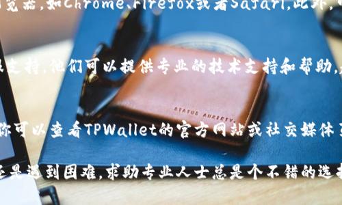 如果你遇到TPWallet打不开链接的问题，可以尝试以下几个解决方案：

1. 检查网络连接
首先，确保你的设备连接到互联网。有时候，网络不稳定或断开会导致无法打开链接。你可以尝试重启路由器，或者切换到其他网络如移动数据。

2. 更新或重启TPWallet
如果TPWallet应用版本过旧，可能会出现无法打开链接的情况。检查是否有可用的更新，及时更新到最新版本。如果问题依旧，尝试重启应用，甚至重启设备。

3. 清除应用缓存
清除TPWallet的缓存可能帮助解决访问问题。前往手机的设置，找到TPWallet应用，选择清除缓存选项。这样能帮助应用更顺畅地运行。

4. 检查权限设置
有时候，应用的权限设置会影响其正常功能。确保TPWallet拥有必要的权限，例如网络和存储权限。你可以在设备的设置中查看并更改这些权限。

5. 尝试其他浏览器或设备
如果你是在某个特定浏览器中打开链接失败，试试使用其他浏览器，如Chrome、Firefox或者Safari。此外，可以尝试在不同的设备上打开链接，例如切换手机或使用电脑。

6. 联系客服支持
如果上述方法都无法解决问题，可以考虑联系TPWallet的客服支持。他们可以提供专业的技术支持和帮助，赶走你的烦恼。

7. 考虑软件故障
有时候，TPWallet可能因为系统故障或维护而无法正常使用。你可以查看TPWallet的官方网站或社交媒体页面，看看是否有相关的公告或更新。

总之，如果TPWallet打不开链接，别着急，尝试以上方法，如果还是遇到困难，求助专业人士总是个不错的选择！谁还没点小烦恼呢？希望这些小建议能帮你顺利解决问题！