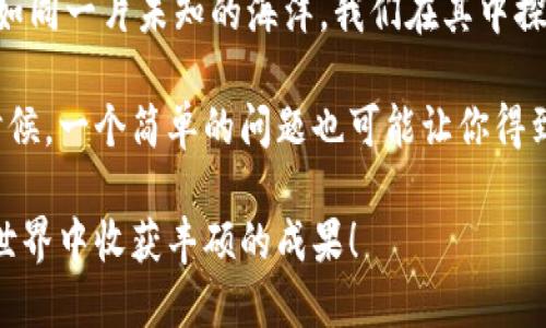 在使用TP Wallet将币提到OKEx或其他交易所时，以下是一个详细的步骤指南，希望能为您提供帮助。

了解TP Wallet与OKEx
在我们开始之前，我们先来认识一下这两个平台。TP Wallet 是一个非常方便、安全的钱包，支持多种数字资产，而OKEx则是一个全球知名的数字货币交易平台，提供多种交易服务。想象一下，TP Wallet就像你随身携带的宝箱，而OKEx则是一个资源丰富的商场，里面满是各种投资机会。

准备工作：确保一切顺利
在您将币从TP Wallet提到OKEx之前，有一些准备工作是必不可少的。这些就像在出发前检查行李一样重要。

ul
    li确保您的TP Wallet中有足够的币以进行提取。/li
    li在OKEx上创建一个账户，如果您还没有的话。按照提示进行身份验证，以免之后遇到麻烦。/li
    li记录下您在OKEx的充值地址。这个地址就像是你的邮寄地址，确保你把币寄送到正确的地方。/li
/ul

步骤一：获取充值地址
首先，登陆您的OKEx账户，找到“资产”或“充值”选项。选择您要提取的币种，获取专属的充值地址。这时，可能会感到一阵紧张，像是测验的前夕，但请放心，一切都会顺利。

步骤二：打开TP Wallet，进行提币
打开您的TP Wallet，找到您要提币的资产。点击“提币”选项。就像在找寻一本书时，想要翻到特定的页面一样。

步骤三：输入充值地址与数量
在提币界面，输入您在OKEx上获取的充值地址，并填写您希望提取的币的数量。此时，请务必再次核对您输入的地址，确保没有输入错误。这就像要发封邮件前，确认收件人信息无误一样。

步骤四：确认与提交
核对无误后，点击确认并提交您的请求。此时，TP Wallet可能会要求您输入一些额外的安全验证信息，就像是给您宝箱加锁，一道安全防线。

步骤五：等待处理
一旦您提交了提币请求，就需要耐心等待处理。取币的时间可能会因网络拥堵或其他因素而有所不同。在此期间，您可以泡杯茶，放松一下自己，“谁还没点小烦恼呢？”

步骤六：确认到账
一旦币成功发送，您将会收到相关的确认信息，您也可以在OKEx账户中查看到账状态。恭喜您，成功将币从TP Wallet转移到OKEx了！就像成功完成了一次愉快的购物。

总结
以上就是将币从TP Wallet提到OKEx的详细步骤。虽然操作看似简单，但每一步都需要仔细对待，确保安全。数字货币的世界如同一片未知的海洋，我们在其中探险，收获满满。希望这篇指南能让您在使用数字资产的过程中更加游刃有余。

如果在操作过程中遇到困难，别担心，您并不是一个人在战斗，线上有各种社区和支持渠道可以向他们求助。不妨去看看，有时候，一个简单的问题也可能让你得到意想不到的答案。

经济是变化多端的流行趋势，数字货币投资亦然，知识就是力量。在这个过程中，切记保持冷静，做好规划，祝您在数字货币的世界中收获丰硕的成果！