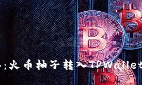 ### 一步一步轻松转移：火币柚子转入TPWallet就像追逐一只可爱的小鸟