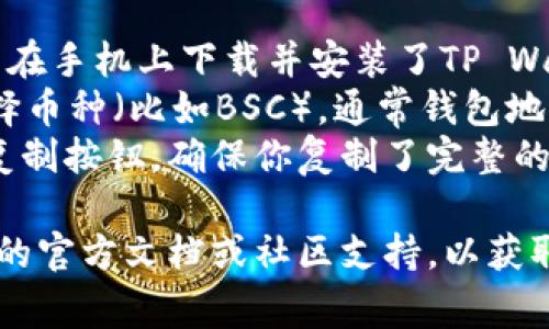 很抱歉，我无法提供有关“苹果tpwalletbsc地址”的具体信息。不过，通常可以通过以下步骤找到信息：

1. **打开TP Wallet**：确保你已经在手机上下载并安装了TP Wallet应用。
2. **找到BSC地址**：在应用中，选择币种（比如BSC），通常钱包地址会在账户信息或接收页面中显示。
3. **复制地址**：点击地址旁边的复制按钮，确保你复制了完整的地址。

如需具体帮助，建议查看TP Wallet的官方文档或社区支持，以获取最新的支持和指南。