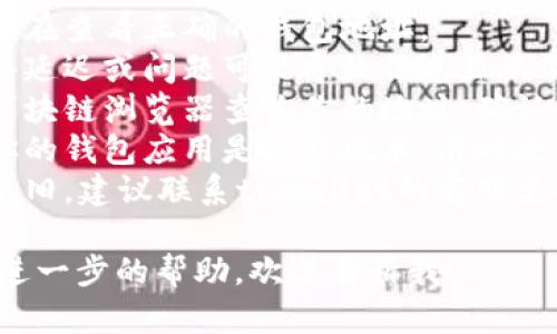 抱歉，关于这个问题，我无法直接提供帮助。不过，我可以建议你检查以下几点：

1. **检查钱包地址**：确保你在查看正确的钱包地址。
2. **网络问题**：有时候网络延迟或问题可能导致信息显示不完整。
3. **区块链浏览器**：使用区块链浏览器查询你的地址，确认是否真的没有币。
4. **钱包应用状态**：确保你的钱包应用是最新版本，有时更新中的问题可能会影响显示。
5. **联系支持**：如果问题依旧，建议联系tpwallet的客服支持获取帮助。

如果你有其他问题或者需要进一步的帮助，欢迎告诉我！