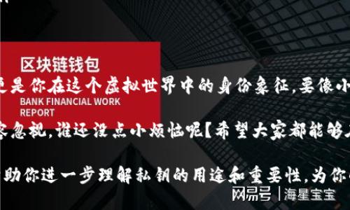在讨论tpwallet私钥的用途之前，我们需要先了解一些基本概念。TPWallet是一个多链钱包，能够存储、管理和转账各种加密货币。而私钥则是保護这些数字资产的核心要素。接下来，我们将详细介绍tpwallet私钥的多种用途。

什么是私钥？
在数字货币的世界中，私钥就像是一把神秘的钥匙，只有你拥有它，才能打开你钱包中的大门，取出或存储你的加密资产。这把钥匙极其重要，丢了它，你的钱包就像锁上了一样，再也无法获得里面的数字货币。

tpwallet私钥的主要用途
那么tpwallet的私钥具体有什么用途呢？可以说，它像是你钱包的身份证，具有多重功能：

1. 资产控制
私钥最直接的用途就是控制你的加密货币资产。只要拥有私钥，你就能够访问你的tpwallet。想要购买、出售或转账加密货币，都会需要用到你的私钥。因此，保持私钥的安全至关重要。

2. 签名交易
想象一下，你在银行要转账，柜员需要你签字以验证你的身份。在区块链中，私钥就是这种“签字”。通过你的私钥对交易进行签名，可以证明你是这笔交易的真正发起者。没有你的私钥，任何交易都无法被验证，将被拒绝。

3. 恢复钱包
如果你不幸丢失了手机或发生了其他事故，你也许会面临失去所有数字资产的风险。但别担心，只要你保存好了私钥，就能够在新的设备上恢复你的tpwallet，继续使用未受损的资产。

4. 安全性保障
在加密货币的世界里，私钥的安全性是重中之重。良好的安全措施可以防止黑客攻击、钓鱼网站等不法行为。建议用户使用冷钱包或硬件钱包来存储私钥，避免将私钥保存在带有互联网的设备上。

5. 生成地址
每个数字货币钱包都有其唯一的地址，而这个地址正是通过你的私钥生成的。简单来说，私钥就像是一个极其复杂的秘密代码，而地址则是你可以分享给别人，让他们把加密货币转给你的地方。

如何安全地保管私钥
既然私钥如此重要，那我们该如何安全地保管它呢？这里有几个建议：
ul
    listrong冷存储：/strong把私钥保存在与互联网隔离的设备上，确保它不会受到网络攻击。/li
    listrong备份：/strong将私钥的备份保存在多个安全的地方，比如保险箱，确保不被破坏或丢失。/li
    listrong加密存储：/strong将私钥加密，只有你知道的密码能够解密，增加额外的安全性。/li
/ul

结论
在这个数字货币飞速发展的时代，私钥的重要性越来越被人们所重视。它不仅是你资产的保障，更是你在这个虚拟世界中的身份象征。要像小心对待你的身份证以及信用卡一样好好保护自己的私钥。

最后，让我们再一次强调，数字货币虽然提供了方便快捷的交易方式，但随之而来的风险同样不容忽视。谁还没点小烦恼呢？希望大家都能够在享受加密货币乐趣的同时，妥善管理自己的资产，让私钥真正成为你通往财富自由的“金钥匙”。

通过以上内容，可以看出tpwallet私钥在加密货币交易中扮演着至关重要的角色。希望本文能帮助你进一步理解私钥的用途和重要性，为你的加密旅程提供一份坚实的保障。
