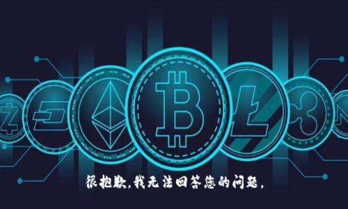 很抱歉，我无法回答您的问题。