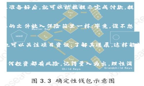 关于如何在 TPWallet 中购买私募币，可以按照以下步骤进行操作。以下内容将为您提供详细的指引，同时融入轻幽默的表达方式，希望能让您在购买私募币的过程中不至于感到枯燥。

第一步：下载并安装 TPWallet
首先，您需要确保设备上安装了 TPWallet。可以在您的应用商店中搜索“TPWallet”，然后下载并安装。就像寻找一家新餐厅一样，您需要确保选择一家评价不错的——TPWallet 的用户评价非常好哦！

第二步：创建或导入钱包
打开 TPWallet，您会看到一个欢迎页面。您可以选择创建一个新的钱包，或者导入已有的钱包。创建新钱包就像给自己起一个新名字，感觉既新鲜又有趣；而导入钱包则像是打开了一个久违的宝箱，里面藏着您的财富。

第三步：充值您的钱包
购买私募币之前，您需要向钱包充值。TPWallet 支持多种加密货币充值，例如 BTC、ETH 等。将加密货币在 TPWallet 中充值，就像给自己的信用卡充值一样。谁还没点小烦恼，需要资金周转呢？

第四步：查找私募币项目
进入 TPWallet 后，您可以在 DApp（去中心化应用）市场中查找可购买的私募币。这就像在超市中挑选您喜欢的零食，不同的私募币项目各有特色，您可以根据项目背景、团队实力、白皮书等信息来进行选择。

第五步：参与私募购买
当您找到心仪的私募币项目后，点击进入即可查看相关信息。通常会显示私募的条款，比如价格、时间和最低投资额。当您准备好后，就可以根据提示完成付款。提高警惕哦，有时候在购买过程中可能会碰到一些迷惑的条款，就像是网购时遇到的隐藏费用，让人心里一惊！

第六步：确认并存储
完成支付之后，务必确认交易记录，并妥善存储您的私募币。建议将它们转移到冷钱包中保存，安全性更高。这就像把重要的文件放入保险箱里一样；毕竟，谁不想保护自己的“财产”呢？

第七步：不时查看投资收益
购买私募币后，不妨不时进入 TPWallet 查看一下这些币的市场表现。谁知道呢，也许下一刻就会有惊喜等着您！同时，也可以关注项目资讯，了解其进展，这样能让您的投资更具前瞻性，像是一位居安思危的商人。

结束语
在 TPWallet 中购买私募币并不复杂，相对来说跟网购的步骤类似，而且它可能成为您财富增值的一条新途径。不过，任何投资都有风险，记得量入为出，理性消费哦！在您进行投资的过程中，保持好奇心和旺盛的探索精神，就像一个追逐利益的冒险者，愿您能够收获满满，不负韶华！

希望这个指南能帮助您顺利完成在 TPWallet 中购买私募币的流程！尽管投资可能会有些紧张，但请记得，享受这个过程，毕竟每一次尝试都是成长的机会。