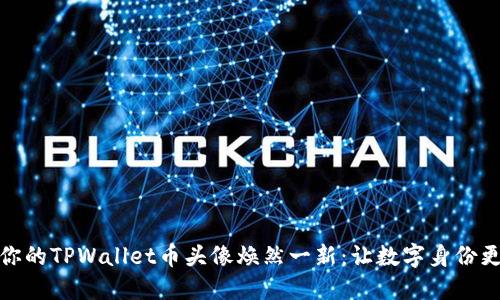如何让你的TPWallet币头像焕然一新：让数字身份更添个性