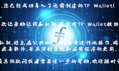 要导入之前创建的TP Wallet（TP钱包），您可以按照以下步骤进行：

### 1. 下载和安装TP Wallet
首先，确保您已经在手机或者电脑上下载并安装了TP Wallet应用。如果尚未安装，可以在应用商店（如App Store或Google Play）中搜索“TP Wallet”进行下载。

### 2. 打开TP Wallet
打开应用后，您会看到一个欢迎页面，提供“创建钱包”和“导入钱包”的选项。

### 3. 选择“导入钱包”
在欢迎页面上，找到并选择“导入钱包”选项。此时，您可能需要提供一些信息来验证您的身份。

### 4. 输入助记词或私钥
根据您之前创建钱包时的设置，您需要输入助记词（12个单词）或私钥。助记词是最常见的导入方式，因为它更加安全且便于记忆。在这里，您需要：

- **输入助记词**：确保每个单词的顺序和拼写正确，否则钱包将无法成功导入。
- **输入私钥**：如果您选择使用私钥，请确保没有多余的空格或字符。

### 5. 设置密码
一旦助记词或私钥验证通过，您会被要求设置一个新的密码。这个密码将用于保护您的钱包安全，因此请务必选择一个复杂且难以猜测的密码。

### 6. 完成导入
完成密码设置后，您应能看到您的钱包地址和余额。恭喜您，您已经成功导入了之前创建的TP Wallet！

### 7. 备份您的钱包
导入后，建议您立即备份您的钱包数据。这通常可以通过再次记录助记词和私钥，或使用TP Wallet提供的备份功能来完成。这样可以保护您的资产免受意外丢失。

### 注意事项：
- **安全性**：确保在私密和安全的环境中输入助记词或私钥，避免在公共Wi-Fi网络中进行此操作。同时，最好不要将这些信息存储在在线云端或电子邮件中。
- **设备安全**：确保您的手机或电脑是安全的，有安装防病毒软件，并且保持系统和应用程序的更新。

希望以上信息能帮助您顺利地导入TP Wallet！如果您还有其他疑问或者需要进一步的帮助，欢迎随时询问。