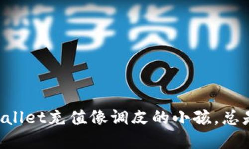 为何TPWallet充值像调皮的小孩，总是躲着你？