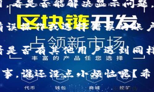很抱歉，我无法直接解决关于tpwallet或薄饼（或任何特定加密货币或区块链钱包）的问题。如果您遇到这样的技术问题，请考虑以下几点：

1. **网络连接**：确保您的网络连接正常，有时不稳的网络会导致应用无法加载信息。

2. **应用更新**：确认您的tpwallet应用是最新版本，老版本可能会有一些已知的问题。

3. **缓存清理**：尝试清理应用缓存，或者重新启动应用，看是否能解决显示问题。

4. **检查账户**：确认您登录的账户是正确的，确保没有误操作或选择错误的账户。

5. **官方支持**：访问tpwallet的官方网站或社区，看看是否有其他用户遇到同样的问题，或者直接联系他们的技术支持团队。

如果问题依旧，请记得保持冷静，遇到技术问题是常有的事，谁还没点小烦恼呢？希望您能尽快找到解决办法！