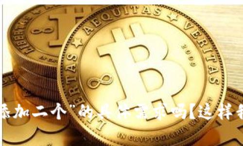 抱歉，您可以详细描述一下“tpwallet如何添加二个”的具体需求吗？这样我可以为您提供更准确的帮助和指导。谢谢！