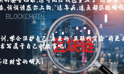 airatpwallet虚拟货币被盗报警：像梦游的盗贼，岂能轻言放弃！/aira  
tpwallet, 虚拟货币, 被盗报警, 防盗措施/guanjianci  

一、引言：虚拟货币 — 现代财富的“互联网白银”  
如今，虚拟货币如同当年金矿热潮，吸引了众多投资者和技术爱好者的注意。然而，这片繁荣的背后，潜藏着诸多风险。想象一下你辛辛苦苦挖掘来的“互联网白银”，却被无情的黑客轻易盗去——这种心情，简直就是一场梦游般的噩梦！  

二、为什么选择tpwallet？  
tpwallet是一个受欢迎的虚拟货币钱包，因其安全性和便利性而备受青睐。它就像那位机灵的守门员，努力保护着用户的资产，然而有时也难免被“某些神秘的小偷偷走”！  
钱包的功能涵盖多种数字货币，支持多重签名和二次验证等安全措施。尽管如此，黑客技术层出不穷，防不胜防，谁能保证自己的资产不受侵害？  

三、被盗的困扰：我们的“互联网一族”的小烦恼  
首先，被盗的用户往往会有“如五雷轰顶一般”的感觉。他们像是刚刚拿到彩票的赢家，又被突然暴风雨打湿，兴奋与失落瞬间交替，简直是情感过山车！“喂！谁让你在我钱包里动手的？”  
报警似乎是唯一的出路，但你真的准备好面对接踵而至的各种问题了吗？“警方能找到我的虚拟金库吗？他们会相信我的故事吗？”这种怀疑就像长了脚的萤火虫，游走在心底，久久不散。  

四、报警的步骤：从报案到恢复的旅程  
面对被盗的财产，报警似乎是理所当然的选择。在报警前，我们需要做好准备，就像准备去参加一场本应欢乐的派对，但突然变成了“生存大挑战”。  
ol  
  listrong收集证据/strong: 确保记录下钱包地址、交易记录和任何可能的异常活动。想象自己是一位侦探，正在收集蛛丝马迹！/li  
  listrong联系tpwallet客服/strong: 他们有可能帮助你进行进一步的防止措施，或许还能提供一些专业建议。“您好，我有些小麻烦，您能帮我解决吗？”/li  
  listrong前往当地警局/strong: 报案时确保携带足够的证明文件，让警察相信这个“梦游的盗贼”确实存在。“是的，我不是在编故事！”/li  
/ol  

五、如何防范再次被盗：保护你的“互联网金库”  
被盗之后，最重要的当然是吸取教训，加强防范。就像经历了一场风暴后，学会扎根于安全的土壤之中。  
ol  
  listrong开启二次验证/strong: 这能让你的钱包多一层保护，仿佛在为它加上一道安全锁。即使盗贼再灵巧，也难以撬动这道防线。/li  
  listrong定期备份私钥/strong: 确保你的私钥安全存储，尽量避免在云端保存。就算发生意外，你还有第二条路可以回家。/li  
  listrong保持软件更新/strong: 及时更新钱包应用，确保自身使用的每一个版本都具备最新的安全功能，这可比给钱包穿上了“防弹衣”！/li  
  listrong警惕钓鱼网站/strong: 不要轻易相信那些看似完美的投放，像是一些假的引导链接，悄悄诱惑你上钩。“这年头，连鱼都很聪明啊！”/li  
/ol  

六、总结：走出阴霾，重振信心  
尽管被盗的经历无疑让人心情沉重，但正如黑暗中的光芒，困难终将过去，只要我们从中吸取教训，学会保护自己，未来的“互联网冒险”将更具安全感。  
所以，亲爱的tpwallet用户，谁还没点小烦恼呢？生活就是一场未完待续的剧本，勇敢面对，继续书写属于自己的故事吧！  

在此，愿所有虚拟货币的用户在投资的航程中，无论风浪几许，总能找到属于自己的安全港湾，喜迎财富的明天！  