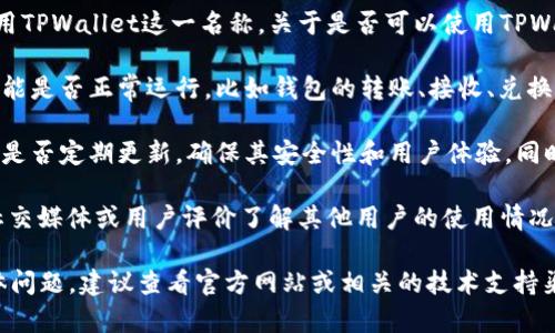 TPWallet的名称没有改动，仍然使用TPWallet这一名称。关于是否可以使用TPWallet，可以根据以下几点来判断：

1. **功能性**：TPWallet的主要功能是否正常运行，比如钱包的转账、接收、兑换等功能是否依然可用。
  
2. **更新和支持**：查看TPWallet是否定期更新，确保其安全性和用户体验，同时是否有客服支持以解决用户问题。

3. **社区反馈**：通过相关论坛、社交媒体或用户评价了解其他用户的使用情况，尤其是近期的反馈。

如果您在使用TPWallet时遇到具体问题，建议查看官方网站或相关的技术支持渠道以获取最新信息和帮助。