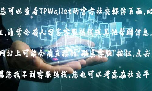 要找到TPWallet的客服热线，您可以按照以下步骤操作：

1. **访问官方网站**：首先，您可以前往TPWallet的官方网站。在网站的首页，通常会有“联系我们”或者“客服支持”的链接，点击进去可以找到相关的联系信息。

2. **查看帮助中心**：很多钱包或交易平台会设有帮助中心，您可以在这里找到常见问题的解答，有时也会提供客服热线的联系方式。

3. **社交媒体**：许多公司在社交媒体上提供客服支持。您可以查看TPWallet的官方社交媒体页面，比如Twitter、Facebook等，通常会有在线客服的联系方式。

4. **社区论坛或群组**：参与相关的讨论社区或微信群组，通常会有人分享客服热线或其他帮助信息。

5. **联系客服按钮**：在某些情况下，TPWallet的APP或网站上可能会有直接的“联系客服”按钮，点击后可以看到实时聊天或热线电话等选项。

确保在联系时注意保护您的个人信息，以防上当受骗。如果您找不到客服热线，您也可以考虑在社交平台上发送私信给他们的官方账号请求帮助。
