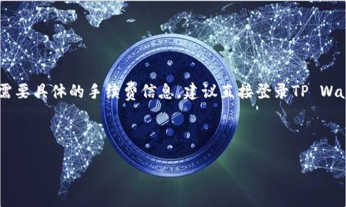 在TP Wallet上进行法币交易时，手续费通常会因多种因素而有所不同，包括所选的支付方式、交易额度和平台的当前政策等。如果您需要具体的手续费信息，建议直接登录TP Wallet的官方网站或应用程序，查找它们的费用结构或交易指引。通常，平台会在这些地方提供详细的费用说明，包括法币交易的手续费。

此外，您也可以参考用户评论或社区讨论，以获取其他用户的经验和看法，帮助您更好地理解可能产生的费用。

如果您有其他具体问题或者想了解更多关于TP Wallet的使用信息，请告诉我！