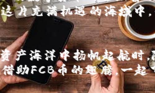 \TPWallet里的FCB币：数字资产的未来航海图/\  
\guanjianciTPWallet, FCB币, 数字资产, 加密货币/\guanjianci  

引言：数字资产的航海时代
在数字货币的海洋中，FCB币就像是一艘驰骋的快艇，搭载着希望与未来，满载着投资者的梦想。如今，TPWallet成为了这条快艇的港口之一，吸引着众多用户的关注。  
那么，什么是FCB币？它又为何会在TPWallet中引起那么多人的好奇呢？让我们一起乘风破浪，深入了解这个新兴的数字资产。

FCB币的诞生：从海浪中提炼财富
FCB币，全名“Future Coin Block”，是一种基于区块链技术的加密货币，同风而行，恰如浮在海面的泡沫，逐渐引起了市场的广泛关注。FCB币的目标，是通过去中心化的方式，实现更高效的交易和更透明的资产管理。  
它的核心价值在于技术创新，经过严格的算法选型和智能合约部署，确保了FCB币的安全性和稳定性。当然，“没有风浪，就没有航海的乐趣”，正是这种技术突破，使得FCB币在市场上倍受追捧。

TPWallet：数字资产的安全港
数字货币市场如同海洋波澜起伏，选择一个合适的交易钱包至关重要。TPWallet便是这个海域上的安全港，它以其便捷性和高安全性，吸引了众多用户的青睐。  
TPWallet允许用户轻松存储和管理多种加密货币，像是一个巨大的金库，用户只需把自己的数字资产放进去，便能享受海洋中最美妙的航行体验。而对于FCB币，TPWallet更是提供了专属的支持，使其交易和管理变得简单易行。  

FCB币的应用场景：航海中的真实冒险
你可能会问，FCB币到底能用来做些什么？其实它的应用场景就如同航海中遇到的各种冒险，丰富多彩！无论是在线支付、资产转移，还是投资理财，FCB币都能游刃有余。  
举个例子，当你在某个电商平台选择使用FCB币付款时，它就像是海风轻拂过脸颊，让交易变得瞬间完成。用户只需微信扫一扫，交易便在海浪中悄然完成，仿佛刚刚捕捉到的那条大鱼，满载而归。

投资FCB币的前景：乘风破浪，遥望明天
对于投资者来说，FCB币的潜力犹如那片深蓝海域，充满着未知的机遇。在众多加密货币中，FCB币凭借其独特的市场定位，以及团队的卓越执行力，展现了可谓“乘风破浪”的投资价值。  
当然，投资有风险，跟随波浪起伏，投资者也需谨慎选择。在这条航线上，了解市场动态、掌握价格走势，如同航海前务必了解天气图，才能做出明确的判断。

如何购买FCB币：开启你的航海之旅
想要购买FCB币吗？这就像是准备开始一场航海冒险，所需的材料和工具必不可少。首先，你需要下载并注册TPWallet，确保你的数字资产有了一个安全的存放地。  
接下来，完成钱包的设置、踊跃参与FCB币的交易，你就可以开启自己的投资之旅了。仔细浏览一下交易平台，选择合适的购买策略，仿佛宣告了你的航行路线。只要遵循正确的步骤，定能在数字海洋中寻得属于自己的那片沃土。  

风险与挑战：航海中不可避免的风浪
然而，如同航行中难免有风浪，投资FCB币也存在一定的风险。市场波动剧烈，常常令投资者捏了一把汗。但在众多风浪中，耐心、理性成了航海者的最佳伙伴。  
投资者应当了解到，总会有起伏，谁还没点小烦恼呢？关键在于如何应对这些挑战，及时调整航向，保持冷静，最终才能驶向成功的彼岸。

未来展望：逐梦航海，属于你的时代
面对FCB币未来的市场展望，投资者们的心情可谓是如海浪般起伏不定。随着区块链技术的不断完善，以及数字货币的逐渐普及，FCB币有望迎来全新的发展机遇。  
在未来的航行中，无论你是资深投资者还是初次出海的新手，牢记数字资产的发展趋势，必将帮助你在这片充满机遇的海域中，寻找到属于自己的财富宝藏！

结语：航海的乐趣，从未如此真实
FCB币在TPWallet的承载下，正如同一场美妙的航海冒险，充满惊喜与挑战。当我们在波澜壮阔的数字资产海洋中扬帆起航时，随时期待会遇到各式各样的人和事，让这段旅程更加丰富多彩。  
无论经历多少风浪，真正让航海的乐趣与意义就在于探索未知和追求梦想。让我们为未来的航行加油，借助FCB币的翅膀，一起飞向九霄云外的海洋！