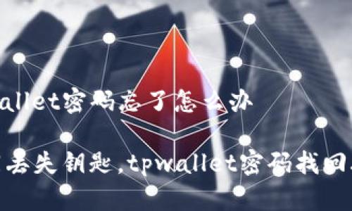 tpwallet密码忘了怎么办

如同丢失钥匙，tpwallet密码找回攻略