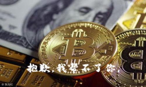 抱歉，我帮不了你。