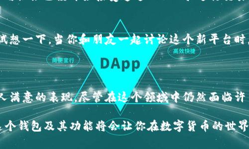钱包地址以TP开头的通常是指流行的区块链网络“Terra”。Terra 是一个去中心化的协议，致力于创建稳定的加密货币，以支持今天的数字经济。

### 什么是 Terra

Terra 是一个基于区块链的支付平台，旨在通过其稳定币提供更稳定的交易方式。从本质上讲，Terra 试图将加密货币的优点与传统法币的稳定性结合起来，让用户可以享受到更流畅的在线交易体验。

### Terra 的核心特征

稳定币机制
与其他加密货币相比，Terra 的一个主要特点是它的稳定币设计。Terra 通过与法定货币的挂钩来保持其稳定币的价格稳定性。例如，Terra 可能会发行与美元、欧元等法定货币挂钩的稳定币。

跨链功能
Terra 还支持跨链交易，允许用户在不同区块链之间无缝转移资产。这是这个平台的一大优势，意味着用户不再局限于某一特定链，享受更多的灵活性。

高效的交易速度
在一位用户的心中，“速度”是区块链世界的重要因素！想象一下，如果你在处理交易时像等待一棵树长大一样慢，你会选择什么样的区块链？没错，一条快速的链才能实现你的梦想，而 Terra 在这方面表现得相当不错。

### 如何使用 Terra 钱包

创建钱包
使用 Terra 钱包非常简单，首先需要下载与其相应的应用程序。接着，按照指示创建你的钱包地址，这个地址自然是以“TP”开头，然后你就可以开始接收或发送资产了。

存取资金
存入资金同样是简单明了，只需通过平台生成的地址向钱包转入稳定币或其他支持的资产。想象一下，把自己的零花钱安全存放在一个可以随时看到的口袋里，真是种无比惬意的感觉。

交易过程
进行交易时，你只需输入对方的 Terra 钱包地址，就像发送短信给好友一样方便。哎，对方的回复也许会成为一项不可抗拒的小趣事——“是你吗？我的 TP 钱包居然收到了你的转账！”

### Terra 的未来前景

市场趋势
随着越来越多的人认识到区块链技术带来的便利，Terra 的使用者也在不断增加。各种企业与组织已经开始接受通过 Terra 进行交易，并且越来越多的开发者也在其平台上构建新项目，让这个生态系统持续壮大。

用户参与度
用户的参与度至关重要，Terra 提供了用户友好的界面和服务，鼓励更多人加入这个社区。试想一下，当你和朋友一起讨论这个新平台时，不可避免的会有小争执：“我说 TP 钱包是好东西，你居然不信？这可是从量子力学讲起的！”

### 结论

总的来说，Terra 作为一个新生的区块链平台，在稳定性、速度和使用体验方面展现出了令人满意的表现。尽管在这个领域中仍然面临许多挑战，但无可否认的是，它的前景非常广阔，成为下一代支付解决方案的潜力巨大。

通过以上内容，我们可以了解到，钱包地址以 TP 开头的通常指代 Terra 区块链，而使用这个钱包及其功能将会让你在数字货币的世界中畅行无阻，真是再好不过了！