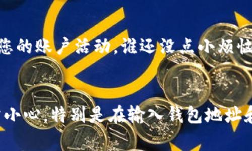 将资金从币安（Binance）转移到TPWallet的过程并不是非常复杂，但需要一些步骤来确保资金安全。以下是详细的步骤指南：

步骤一：登录币安账户
首先，您需要登录到您的币安账户。如果您还没有账户，请先注册一个。

步骤二：选择提币
登录后，导航到“钱包”部分，选择“法币和现货”选项。然后找到您想要提现的加密货币，点击“提币”。

步骤三：获取TPWallet地址
接下来，您需要在TPWallet中获取您的钱包地址。打开TPWallet应用，在您的钱包中找到“接收”选项，这样您可以看到您的钱包地址。请确保复制正确的地址。

步骤四：填入钱包地址
返回币安网站，在提币页面粘贴您刚才复制的TPWallet地址。确保没有任何多余的空格或字符，因为这可能会导致资金丢失。

步骤五：选择提币金额
在提币页面，您需要输入您希望提取的金额。请注意币安的最低提现金额和费用。

步骤六：确认和进行身份验证
在您填完所有信息后，币安会要求您进行身份验证。这可能包括邮件验证、手机验证或其他安全措施。根据指示完成这些步骤。

步骤七：等待确认
一旦您提交了提币请求，您需要耐心等待。提币的处理时间可能会有所不同，通常在几分钟到几小时之间。请耐心等待，期间可以查看提币的状态。

步骤八：检查TPWallet
在您确认币安已经处理了提币请求后，打开TPWallet检查资金是否到账。如果一切顺利，您应该能够看到相应的余额变动。

安全提示
在进行任何加密货币转账时，务必确保您的交易安全。使用强密码、启用两步验证，并定期检查您的账户活动。谁还没点小烦恼呢？确保不让黑客有机可乘！

总结
以上就是从币安转账到TPWallet的完整步骤。虽然过程听起来简单，但在每一步中都需要非常小心，特别是在输入钱包地址和进行身份验证时。希望这篇指南能帮助您顺利完成转账，开始您在TPWallet的加密货币旅程。