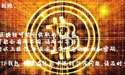 要将MXC（通常指的是一种数字货币）转移到TP钱包，您可以按以下步骤进行：

### 1. 准备工作

在开始之前，请确保您已经在TP钱包中创建了钱包，并获得了接收地址。同时，您需要在交易平台（如MXC交易所）上拥有您要转移的MXC余额。

### 2. 获取TP钱包地址

要将MXC转移到TP钱包，您需要：

1. 打开TP钱包应用。
2. 登录到您的钱包账户。
3. 找到资产管理页面，选择MXC或兼容的代币。
4. 点击“接收”按钮，系统会生成一个接收地址。
5. 将该地址复制下来。

### 3. 登录MXC交易所

1. 打开MXC交易所的网站或应用程序。
2. 使用您的账户信息登录。

### 4. 提现MXC到TP钱包

1. 登录后，在交易所首页找到“钱包”或“资产”选项。
2. 找到MXC，选择“提现”或“提币”选项。
3. 粘贴您从TP钱包复制的接收地址。
4. 输入您想转移的MXC金额。
5. 根据平台提示（如输入短信验证码、双重验证等）确认提现。

### 5. 提交提现请求

检查您输入的信息是否正确，确保接收地址和金额无误。然后，提交提现请求。

### 6. 等待处理

提现请求提交后，通常需要一定时间来处理。您可以在交易所的“提现记录”中跟踪状态。

### 7. 验证到账

在TP钱包中检查您的资产，确认MXC是否已成功到账。

### 备注

1. **手续费**：在提现过程中，请注意交易所和区块链可能会收取的手续费。
2. **时间**：不同交易所和区块链的转账时间可能会有所不同，请耐心等待。
3. **安全性**：确保您在安全的网络环境下进行以上操作，并且妥善保管您的私钥和密码。

通过以上步骤，您就可以将MXC代币成功转移到TP钱包。如果在过程中遇到任何问题，请及时查看交易所的帮助文档或联系客服。