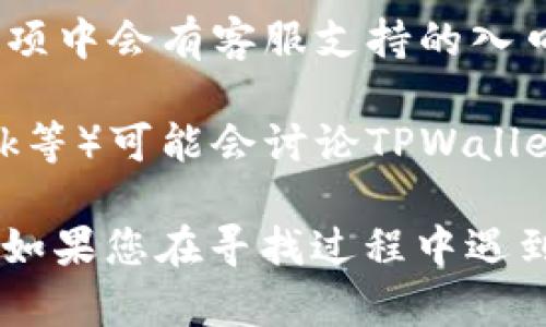 要找到TPWallet的在线客服，您可以通过以下几种方法进行查询：

1. **官方网站**：访问TPWallet的官方网站，通常会在页面的底部或顶部找到“联系我们”或“客服支持”的链接。在这些链接中，您通常可以找到在线客服的入口。

2. **社交媒体**：TPWallet可能在社交媒体平台上（如Twitter、Facebook、Telegram等）设有官方账号。您可以通过这些平台与他们联系，通常也能找到在线客服的链接或获取联系方式。

3. **应用内支持**：如果您使用的是TPWallet的移动应用，通常在设置或帮助选项中会有客服支持的入口。您可以在应用内找到帮助文档或联系客服。

4. **社区论坛**：一些区块链或数字钱包相关的社区论坛（如Reddit、Bitcointalk等）可能会讨论TPWallet，您可以在这些平台上寻找相关的客服信息。

如有需要，建议您确保通过官方渠道获取服务，以防遇到诈骗或假冒客服的情况。如果您在寻找过程中遇到任何困难，随时可以继续询问！
