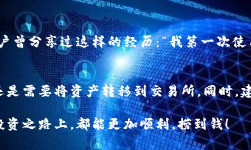 TPWallet作为一种加密货币钱包，主要是用于存储、管理和交易各种数字资产的工具。它支持多种加密货币的存储和交易，为用户提供了便捷的资产管理服务。然而，很多用户会发出一个问题：“TPWallet能闪兑到交易所吗？”这正是我们今天要探讨的主题。

什么是闪兑？
首先，让我们了解一下“闪兑”的概念。闪兑通常指的是用户在不经过复杂步骤的情况下，快速将一种数字货币转换为另一种数字货币的交易方式。这种方式通常具有实时性和便利性，让用户可以在最短的时间内完成资产的转换，以应对市场的快速变化。

TPWallet的基本功能
TPWallet作为一款数字资产钱包，具有多种功能。用户不仅可以用它存储加密货币，还可以进行资产的管理和增值。TPWallet的界面友好，使用简单，适合各种不同层次的用户。值得一提的是，TPWallet还具备一键闪兑的功能，让用户可以在钱包内部直接进行代币的兑换。

闪兑到交易所的可能性
那么，回到我们的主题，TPWallet能否实现闪兑到交易所呢？一般来说，TPWallet本身的闪兑功能是为了方便用户在钱包内部进行代币之间的快速转换，而不是直接将资金转移到交易所进行交易。也就是说，用户可以在TPWallet内部实现闪兑，但如果想要进入交易所进行更广泛的交易和投资，那么依然需要将资产从TPWallet转出，导入到自选的交易所中。

如何将TPWallet中的资产转移到交易所
如果你决定将资产转移到交易所进行更大金额和更多种类的交易，那么步骤相对直观。首先，你需要选择一个合适的交易所，注册账户并完成必要的身份验证。然后，进入TPWallet，找到你想要转移的资产，按以下步骤操作：
ol
listrong选择资产：/strong在TPWallet中选择你想要发送至交易所的加密货币。/li
listrong获取交易所地址：/strong打开你的交易所账户，找到你要存入的币种接收地址。/li
listrong发送资产：/strong在TPWallet中输入接收地址以及转账金额，确认无误后发起转账。/li
listrong确认交易：/strong根据网络的处理速度，可能需要几分钟到几小时不等，最终在交易所账户中确认收到资金。/li
/ol

交易所间的优势比较
在选择交易所时，不同的交易所有不同的特点。有些交易所的交易手续费更低，有些则提供更丰富的交易对和高流动性。比如，币安（Binance）以其庞大的用户基础和多样的交易选择著称，而火币（Huobi）在亚洲市场更为知名，用户群体也非常活跃。选择合适的交易所，能够有效提高你投资的灵活性和收益。此外，有些交易所还提供杠杆交易，给激进投资者带来更多的投资机会。

闪兑的优势与劣势
闪兑功能虽然提供了便利，但用户在决定使用时，也需要权衡几个方面的优劣。一方面，闪兑可以极大地节省时间，让用户迅速应对市场变化；另一方面，若使用不当，可能会面临一定的费用或者汇率损失。这里有个小建议：在进行闪兑时，最好提前了解市场行情，以及手续费的组成，确保交易的透明度。

用户的体验分享
许多TPWallet的用户在使用过程中，可能会遇到一些小烦恼，比如操作不当导致的转账失败，或者担心资产安全问题。其实，这些都是可以通过学习和实践来减少的。有用户曾分享过这样的经历：“我第一次使用TPWallet时，恰好遇到市场大涨，决定尝试闪兑，结果心慌得不行，生怕操作失误丢了钱。后来发现，其实只要按照步骤来，还是蛮简单的。”

总结和建议
归根结底，TPWallet的闪兑功能为用户在资产管理上提供了极大的便利，但需要注意的是，这并不能直接替代交易所间的交易。如果你希望在更广泛的环境中进行交易，还是需要将资产转移到交易所。同时，建议用户在开始投资前做好市场研究和风险评估，避免盲目跟风带来的损失。记住，投资有风险，入市需谨慎，谁还没点小烦恼呢？

总之，TPWallet作为数字资产管理工具，其闪兑功能便于快速转换，但在进入交易所进行更深层次的投资之前，用户需了解其中的流程和注意事项。希望每位用户在这条投资之路上，都能更加顺利，捞到钱！