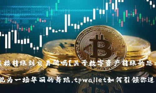 《tpwallet可以直接转账到交易所吗？关于数字资产转账的思考之旅》

将加密货币转账视为一场华丽的舞蹈，tpwallet如何引领你进入交易所的殿堂？