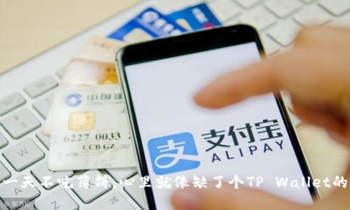 : 一天不吃薄饼，心里就像缺了个TP Wallet的洞