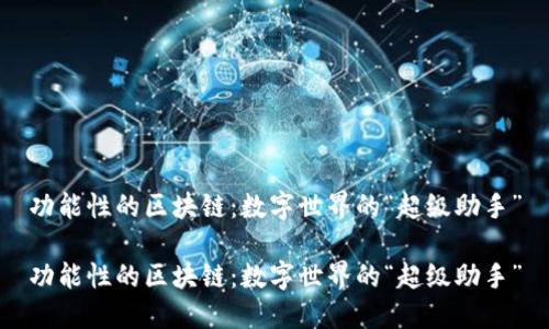 功能性的区块链：数字世界的“超级助手”

功能性的区块链：数字世界的“超级助手”