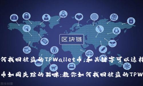 关于如何找回被盗的TPWallet币，和关键字可以这样设置：

丢失的币如同失踪的猫咪：教你如何找回被盗的TPWallet币