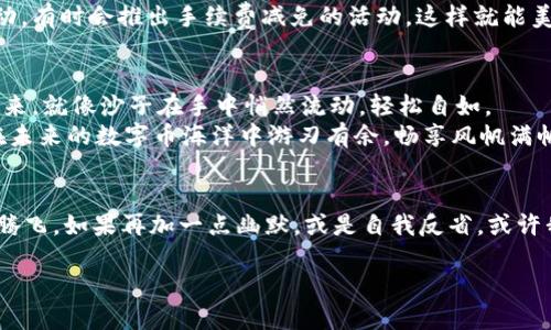 将HT轻松划转到TPWallet，就像把沙子从一只手转移到另一只手！
HT, TPWallet, 加密货币, 钱包划转/guanjianci

引言：数字货币的转移如同沙子般轻松
在这个数字货币迅速崛起的时代，大家或许不再只是关注币值的涨跌，也开始留意如何安全、快速地将各种加密资产进行划转。今天，我们就要聊聊如何像把沙子从一只手转移到另一只手一样，将HT（Huobi Token）划转到TPWallet。听起来简单吧？那就让我们一路来解开这一过程的奥秘！

什么是HT和TPWallet？
首先，咱们得了解一下HT和TPWallet这两个重要角色。HT是火币网推出的代币，持有HT的用户不仅可以享受交易手续费的折扣，还能在各种活动中获得更多的福利。想要在火币这个大家庭中游刃有余，掌握HT就是第一步。
而TPWallet则是一个当下颇受欢迎的多链数字资产钱包，让你在一处就能管理多种加密货币，真是个懒人福音。是否觉得和打开一个杂货铺似的？那么，我们把这两个融合在一起，进行资产的划转过程，就是咱们今天的主题了！

划转准备：钱包的准备工作
在开展划转之前，准备工作是必不可少的。这就像你出门旅行前要做好行李打包，确保每一件物品都能在旅途中派上用场。
首先，请确保您在TPWallet中成功创建了账号，并完成了相关的身份验证。这能确保您的资产安全无忧，免受不必要的干扰。谁还没点小烦恼呢？而在火币上，您也需要确保您的HT已存入火币账户中。记住，空着口袋去旅行可不是个明智的选择哦！

步骤一：获取TPWallet地址
一旦您在TPWallet中准备好了您的账户，接下来就是获取您的TPWallet地址了。打开您的TPWallet应用，进入“钱包”页面，找到“接收”选项，找到您的HT地址。记得不要把这一串数字搞丢了，它就像你家里那把唯一的钥匙，丢了就进不了门！

步骤二：在火币上发起划转请求
拿到TPWallet的地址后，您可以回到火币上，操作如下：
ol
  li登录您的火币账户，寻找“数字资产”标签。/li
  li在资产列表中找到HT，并点击“提币”选项。/li
  li在出现的页面上，您需要填写刚才获取的TPWallet地址。/li
  li输入转账的金额，同时不要忘记支付少许的手续费，毕竟“无痛转账”只存在于幻想中。/li
  li最后，点击确认，稍等片刻，您就完成了转账的第一步！/li
/ol

步骤三：确认交易状态
转账请求发出后，您可以在火币的“提币记录”中检查您的交易状态。这就有点像你在邮寄包裹后，紧张地等待快递员的消息。若顺利，您的HT很快就会抵达TPWallet中。

步骤四：在TPWallet中确认到账
还记得那把钥匙吗？现在是时候打开家门，看看您的HT是否安全到位了！返回TPWallet，进入“钱包”页面，在资产列表中找到HT，稍等片刻，您就能看到您的资产如约而至。

常见问题及解决方案
当然，这个过程可能并不总是一帆风顺。让我们来看看一些常见问题及解决方案，确保您的转账顺利进行。

问题一：转账未到账
这种情况时有发生，首先不要慌张！检查一下您的TPWallet地址是否正确，若无误，可以先等一等，有时网络繁忙也会延迟到账。如果长时间未到，您可以联系火币客服进行咨询。

问题二：手续费过高
在进行转账时，手续费是不可避免的。那么，如何降低成本呢？可以选择在交易高峰期外进行转账，或者关注火币及TPWallet的相关活动，有时会推出手续费减免的活动，这样就能美滋滋地省下一笔钱！

结论：简单易行，让数字资产划转如同沙子般轻松
如今，将HT划转到TPWallet已经没有想象中那么困难！只需通过几个简单的步骤，您就能顺利完成这一过程。记住，保持冷静，按照步骤来，就像沙子在手中悄然流动，轻松自如。
无论是投资还是收藏，把握好数字资产的转移，让数字货币的世界更加蓬勃生机！而这种将HT划转到TPWallet的便捷体验，定会让您在未来的数字币海洋中游刃有余，畅享风帆满帆的乐趣！

后记：投资数字货币的趣味与哲学
在这段科技飞速发展的时代，投资不仅仅是为了赚取财富，更是一种生活的态度。努力学习、适时划转，把握机会，便能在这个数字时代腾飞。如果再加一点幽默，或是自我反省，或许我们能在繁忙的生活中，也能找到属于自己的那份“数字轻松感”。谁知道呢，也许有一天，您也能成为那个拥有海量数字资产的潮人哦！

所以，准备好开启这趟轻盈如沙的数字货币之旅了吗？希望在您的TPWallet中，能够不断迎来满满的惊喜与收获！