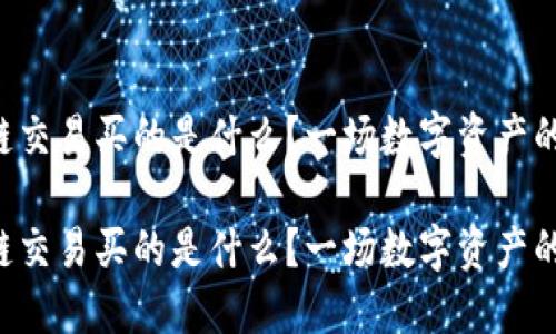 区块链交易买的是什么？一场数字资产的狂欢！

区块链交易买的是什么？一场数字资产的狂欢！