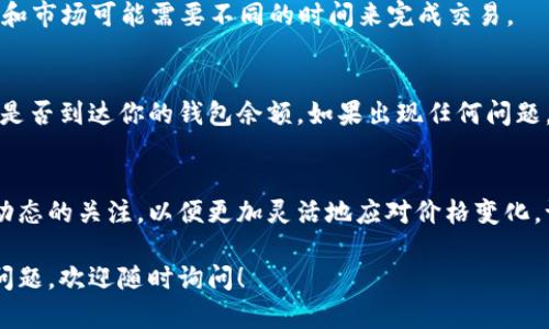 在TPWallet中出售加密货币的过程其实相对简单，但具体步骤可能会因市场变化或应用版本更新而略有不同。以下是一个通用的步骤指南，帮助你了解如何在TPWallet里出售你的币。

步骤1：打开TPWallet
首先，确保你已经在设备上安装了TPWallet，并用你的钱包地址登录。若你没有创建钱包或者需要恢复钱包，请按照应用指引完成相应操作。

步骤2：查看你的资产
在TPWallet的主页面，你可以看到你的各种加密资产。找出你想要出售的币种，点击进入该币种的详细页面。

步骤3：选择“出售”选项
在你选择的币种页面，通常会有一个“出售”或“交易”的选项。点击它，你将进入交易界面。

步骤4：输入出售数量
在出售页面，你需要输入你想要出售的币的数量。确保你拥有足够的余额，并且了解当前市场价格。此时，钱包可能会显示实时的市场行情。

步骤5：选择出售方式
TPWallet通常提供多种出售方式，比如直接卖给交易所、通过场外交易平台进行交易等。根据你的需求和便利性选择合适的方式。

步骤6：确认交易信息
在进行到确认交易的步骤时，请仔细检查交易信息，包括出售数量、预估价格、手续费等。如果一切无误，就可以进行下一步了。

步骤7：完成交易
确认无误后，点击“确认”或“提交”按钮，等待交易处理。不同的加密币种和市场可能需要不同的时间来完成交易。

步骤8：检查交易状态
交易完成后，你可以在TPWallet中查看你的交易记录，确认出售的收入是否到达你的钱包余额。如果出现任何问题，请及时查看TPWallet的帮助中心或联系他们的客服支持。

小提示
出售加密货币时，务必注意价格波动，做好风险控制。同时，保持对市场动态的关注，以便更加灵活地应对价格变化。谁还没点小烦恼呢？但只要你保持冷静，就一定能找到最佳的交易时机！

希望这能帮助你顺利在TPWallet中出售你选择的币。如果有其他具体问题，欢迎随时询问！