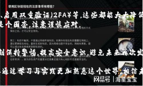 对于tpwallet或任何其他加密货币钱包，一旦币被转走了，找回的可能性通常是非常低的。我们需要了解一些关键的概念，以便更好地理解这个状况。

加密货币的不可逆转性
加密货币交易的一个基本特性是其不可逆转性。一旦交易在区块链上被确认，发送的币就会从发件人的钱包转移到接收者的.wallet中，无论接收者进行什么，它都无法被撤销。简单来说，这是一个像流水一样的过程，一旦流动出去，再想把水抽回来，是不可能的。

找回的希望几乎为零
当你发现你的tpwallet币被转走时，你可能会感到一阵 panic（恐慌）。你想知道有没有办法追回这些币。遗憾的是，绝大多数情况下，答案是“不”。如果你不是原交易的接收者（即那些好心的钱包地址），你在这个交易中并没有太多的发言权。

辨别交易的信息
如果发生了这种情况，你可以做的第一件事情就是查看交易信息。在tpwallet或者其他的加密钱包中，通常可以通过交易历史查看出入账记录。你可能会看到一个以地址和交易哈希表示的转账记录。
通过区块链浏览器（如Etherscan），你可以输入你的钱包地址来寻找那些你并不知道的交易。这就像侦探在寻找线索，是不是觉得有点小刺激？

寻找丢失的币的可能性
对于那些资深的区块链玩家来说，找回丢失的币的可能性更多的是通过“硬核”的技术手段，例如追踪交易，甚至是进行法律的咨询，看看是否能通过追查钱包地址的方式找到你丢失的币。不过，情况往往是复杂和耗时的。

被盗的备份与安全措施
当然，最好的方法是避免这种情况出现。在进行任何交易之前，务必要做好安全措施。例如，定期备份你的钱包、启用双重验证（2FA）等，这些都能大大降低被盗的风险。
此外，要小心诈骗行为。如果一个陌生人突然通过社交媒体联系你，并声称可以帮你找回丢失的币，那大概率是个圈套，注意谨慎应对。

总结
总而言之，如果你的tpwallet币被转走了，想要找回它们是个残酷而艰难的事实。但这同时也提醒我们，要时刻保持警惕，提高安全意识，避免未来再次发生此类问题。strong让我们保持清醒，避免让钱包变成“空仓”！/strong

通过对加密货币的了解，我们逐渐发现其中的诸多风险与挑战。虽然我们不能恢复那些已经转走的币，却可以通过学习与实践更加熟悉这个世界，相信未来会更好。谁还没点小烦恼呢？这样的体验也是许多人共同的“成长经历”哦！