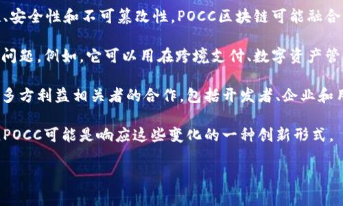 POCC区块链通常指的是一种特定的区块链技术或平台，POCC 可以是某个特定项目的缩写或名称。由于信息可能会随着时间变化，以下是一些可能的解释和理解：

1. **POCC的含义**：POCC可能是某个项目、合作组织或产业联盟的名称，具体含义需要根据上下文来判断。

2. **区块链功能**：通常来说，区块链是一种去中心化的分布式账本技术，具有透明性、安全性和不可篡改性。POCC区块链可能融合了这些基本特性，并在特定领域如供应链管理、金融服务、智能合约等方面进行了应用。

3. **具体应用**：如果POCC是指某个具体项目，它可能专注于某个行业或解决特定的问题。例如，它可以用在跨境支付、数字资产管理、身份验证等应用场景中。

4. **社区合作**：许多基于区块链的项目强调社区参与和去中心化。POCC可能强调与多方利益相关者的合作，包括开发者、企业和用户，以实现更广泛的应用和突破。

5. **新兴趋势**：随着区块链技术的快速发展，很多新兴的概念和平台也在不断出现。POCC可能是响应这些变化的一种创新形式。

如果你有更具体的POCC区块链信息或背景，我可以提供更详细的解答。