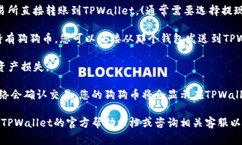 要将狗狗币（Dogecoin）转入TPWallet，您需要使用TPWallet支持的通道之一，通常是通过交易所或钱包的转账功能。如果TPWallet支持直接存入狗狗币，您可以通过其钱包地址直接转账。具体步骤一般包括：

1. **获取TPWallet的狗狗币地址**：请在TPWallet中找到您的DOGE钱包地址，确保您选择的是正确的币种。

2. **选择转账通道**：
   - **交易所转账**：如果您在交易所（如币安、火币等）持有狗狗币，可以从交易所直接转账到TPWallet。(通常需要选择提现，并输入TPWallet的地址)

   - **其他钱包转账**：如果您在其他钱包（如Trust Wallet、MetaMask等）持有狗狗币，您可以直接从那个钱包发送到TPWallet。

3. **确认转账信息**：在转账前，请确保钱包地址、币种和数量的准确性，以避免资产损失。

4. **耐心等待转账完成**：一旦您提交了转账请求，通常在几分钟以内区块链网络会确认交易，您的狗狗币将会显示在TPWallet中。

请注意，具体的步骤可能因TPWallet的更新而异，在进行转账操作前，建议您查看TPWallet的官方帮助文档或咨询相关客服以获得最新信息。